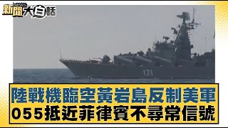 陸戰機臨空黃岩島反制美軍 055抵近菲律賓不尋常信號【#新聞大白話】20250205 ｜#介文汲#呂禮詩#李大中