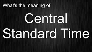 What's the meaning of "Central Standard Time", How to pronounce Central Standard Time?