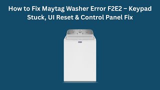 How to Fix Maytag Washer Error F2E2 – Keypad Stuck, UI Reset & Control Panel Fix