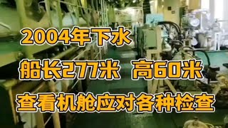 2004年下水的远洋货轮，船长277米高60米，检查机舱应对各部门检查。