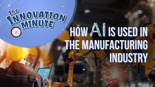 Innovation Minute: How AI is Used in the Manufacturing Industry