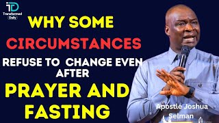 Why Some CIRCUMSTANCES REFUSE TO CHANGE Even After PRAYER AND FASTING|APOSTLE JOSHUA SELMAN