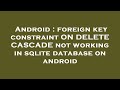Android : foreign key constraint ON DELETE CASCADE not working in sqlite database on android