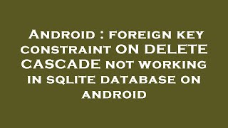 Android : foreign key constraint ON DELETE CASCADE not working in sqlite database on android