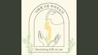 나에게 기름 부어 주소서 (Anointing fall on me)