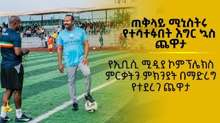 ጠቅላይ ሚኒስትሩ የተሳተፉበት የእግር ኳስ.....የኢቢሲ ሚዲያ ኮምፕሌክስ ምርቃትን ምክንያት በማድረግ የተደረገ ጨዋታ