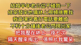 結婚半年老公從不碰我一下，綠茶發來他倆牀上視頻挑釁我，我當場哭着打電話要離婚，不料十分鐘後老公閃現回家，把我壓在牀上一夜七次，隔天醒來掏出一張照片我驚呆