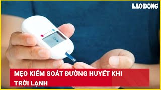 Mẹo kiểm soát đường huyết khi trời lạnh| Báo Lao Động