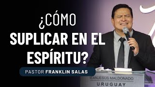 ¿CÓMO SUPLICAR EN EL ESPÍRITU? Pastor Franklin Salas.