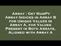 Array : Get NumPy Array Indices in Array B for Unique Values in Array A, for Values Present in Both