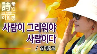 [시낭송]  사람이 그리워야 사람이다 - 양광모 詩 (이희경 낭송) / 한국명시,애송시,추천시,유명시,감동시,감성시,사랑시,인생시,희망시,한국인이 좋아하는 시