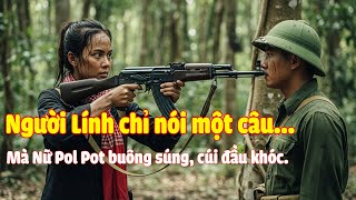 CHIẾN TRƯỜNG K: Nữ Chỉ Huy Pol Pot Rơi Nước Mắt Khi Nghe Lời Người Lính Việt