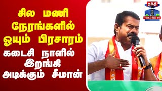 🔴LIVE : சில மணி நேரங்களில் ஓயும் பிரசாரம் - கடைசி நாளில் இறங்கி அடிக்கும் சீமான்