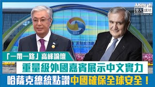 【短片】【文化自信】重量級外國嘉賓「一帶一路」高峰論壇展示中文實力 哈薩克總統讚中國確保全球安全！