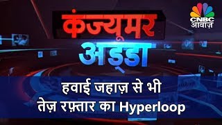 Consumer Adda | हवाई जहाज़ से भी तेज़ रफ़्तार का Hyperloop | CNBC Awaaz