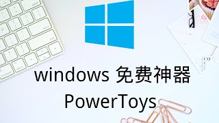 微软研发windows 免费神器 PowerToys 分分钟提高你的电脑办事效率｜有了它windows才用的顺手