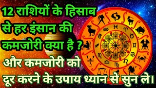 12 राशियों के हिसाब से हर इंसान की कमजोरी क्या होती है? और कमजोरी को दूर करने  के उपाय ध्यान से सले।