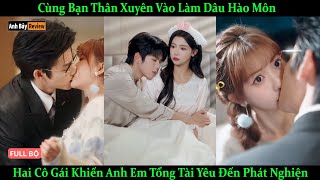 Cùng Bạn Thân Xuyên Vào Làm Dâu Hào Môn, Hai Cô Gái Khiến Anh Em Tổng Tài Yêu Đến Phát Nghiện