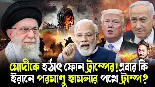 বিস্ফোরক!হঠাৎ মোদীকে কেন ফোন করলেন ট্রাম্প?ইরানকে শেষ করতে পরমাণু হামলা চালাবেন ট্রাম্প?