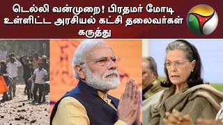 டெல்லி வன்முறை! பிரதமர் மோடி உள்ளிட்ட அரசியல் கட்சி தலைவர்கள் கருத்து