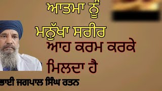 ਆਤਮਾ ਨੂੰ ਮਨੁੱਖਾ ਸਰੀਰ ਆਹ ਕਰਮ ਕਰਕੇ ਮਿਲਦਾ ਹੈ |bhai Jagpal Singh Ratan