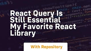 react query is still essential my favorite react library