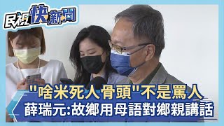 快新聞／強調「啥米死人骨頭攏有」不是在罵人　薛瑞元：在故鄉用母語對鄉親講話－民視新聞