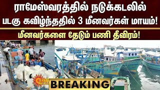 BREAKING|ராமேஸ்வரத்தில் நடுக்கடலில் படகு கவிழ்ந்ததில் 3 மீனவர்கள் மாயம்!மீனவர்களை தேடும் பணி தீவிரம்