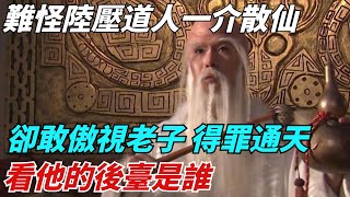 難怪陸壓道人一介散仙，卻敢傲視老子、得罪通天，看他的後臺是誰【縱觀千秋】#西遊記#孫悟空#如來佛祖#鎮元子#歷史#歷史故事#歷史人物#歷史風雲天下