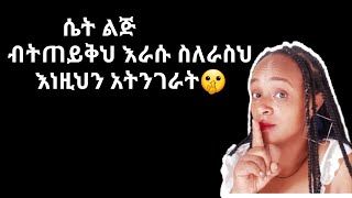 እነዚህን ስለራስ ካላሰወካት ላንተ የተለየ ስሜት ይኖራታል|things you should never ever tell to a women |yod house