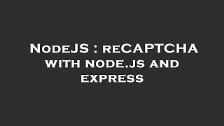 NodeJS : reCAPTCHA with node.js and express
