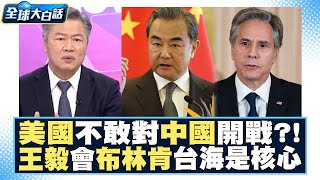 美國不敢對中國開戰？！王毅會晤布林肯「台灣問題」仍是核心 全球大白話 20230714