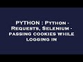 PYTHON : Python - Requests, Selenium - passing cookies while logging in