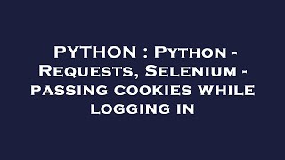 PYTHON : Python - Requests, Selenium - passing cookies while logging in