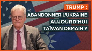 Trump : abandonner l’Ukraine aujourd’hui, Taïwan demain ?