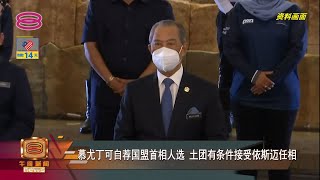 【慕尤丁可自荐国盟首相人选 土团有条件接受依斯迈任相】