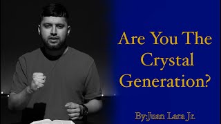 Are You The Crystal Generation? || By @JuanLaraJr.