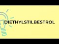 What is the meaning of the word DIETHYLSTILBESTROL?