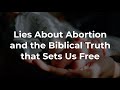 Lies about Abortion and the Biblical Truth that Sets Us Free