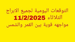 التوقعات اليومية لجميع الابراج//الثلاثاء 11/2/2025//مواجهة قوية بين القمر والشمس تقلب الموازين