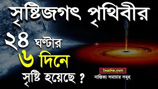 সৃষ্টিজগৎ পৃথিবীর চব্বিশ ঘণ্টার ছয় দিনে সৃষ্টি হয়েছে ? । নাস্তিক্য সমাচার সমূহ । পর্ব ০১ ।