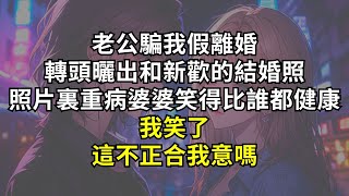 老公騙我假離婚，轉頭曬出和新歡的結婚照，照片裏重病婆婆笑得比誰都健康！我笑了，這不正合我意嗎？