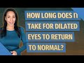 How long does it take for dilated eyes to return to normal?