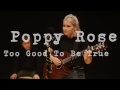 Poppy Rose - Too Good To Be True