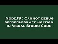 NodeJS : Cannot debug serverless application in Visual Studio Code