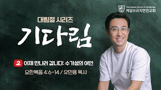 [12/10/2023] FKCC 주일설교 - 이제 만나러 갑니다 : 수가성의 여인 (On the way to meet you : Village of Sychar Woman)