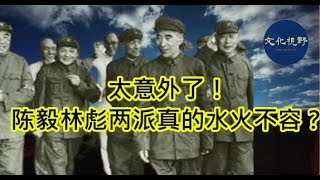 【老照片故事】陈毅林彪两派真的水火不容？真相出乎意外！【文化視野】