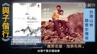 🔥【台灣山林踏查史傳奇《與子偕行》】讀力創作x深入原世界｜來賓：徐如林、徐銘謙｜主持人：石忠山、朱國珍｜S5_EP13