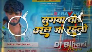 Dj Bihari Music | Sugawa Tor Ural Ja Rahalo | सुगबा तोर उरल जा रहलौ | Aashish Yadav | Dj Remix Song