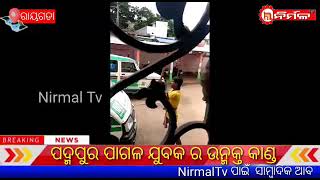 ପଦ୍ମପୁର ପାଗଳ ଯୁବକର ଉନ୍ମୁକ୍ତ କାଣ୍ଡ।#NIRMALTV#rayagada#padmapur